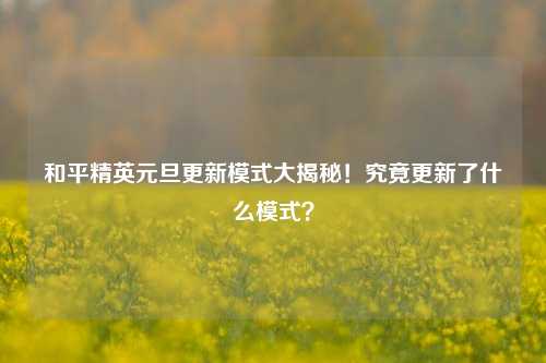 和平精英元旦更新模式大揭秘!究竟更新了什么模式?