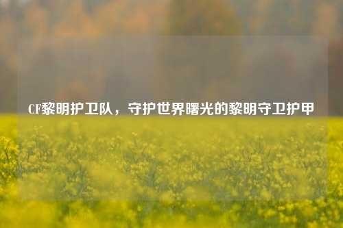 CF黎明护卫队,守护世界曙光的黎明守卫护甲