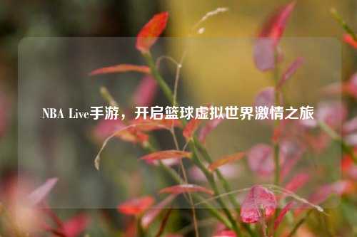 NBA Live手游,开启篮球虚拟世界***之旅