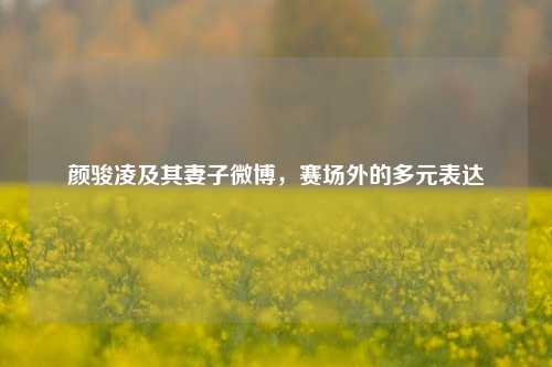 颜骏凌及其妻子微博,赛场外的多元表达