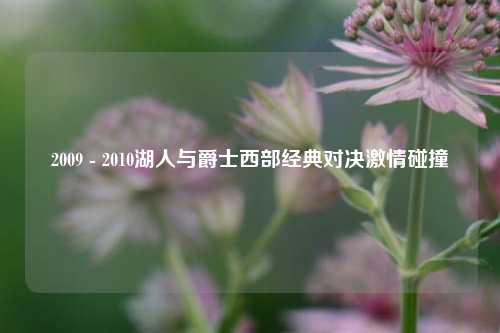 2009 - 2010湖人与爵士西部经典对决***碰撞