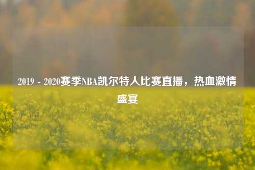 2019 - 2020赛季NBA凯尔特人比赛直播,热血***盛宴