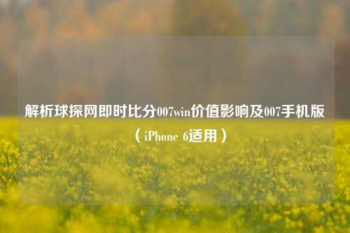 解析球探网即时比分007win价值影响及007手机版(iPhone 6适用)