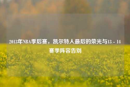 2013年NBA季后赛,凯尔特人最后的荣光与13 - 14赛季阵容告别