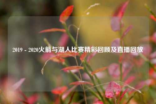 2019 - 2020火箭与湖人比赛精彩回顾及直播回放