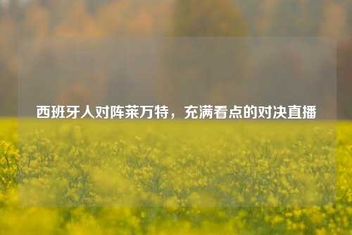 西班牙人对阵莱万特,充满看点的对决直播