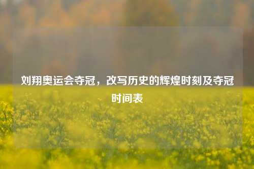 刘翔奥运会夺冠,改写历史的辉煌时刻及夺冠时间表