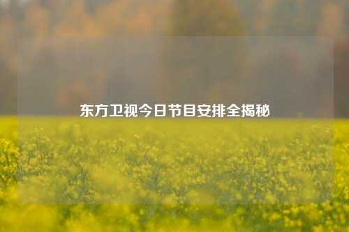 东方卫视今日节目安排全揭秘