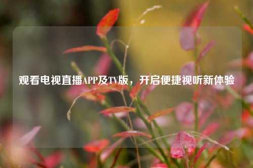 观看电视直播APP及TV版,开启便捷视听新体验
