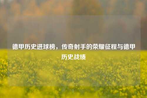 德甲历史进球榜,传奇射手的荣耀征程与德甲历史战绩